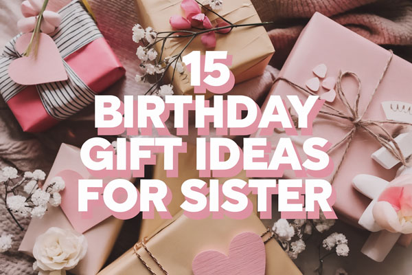 15 Birthday Gift Ideas Your Sister Will Adore