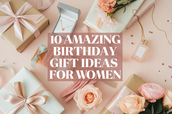 10 Amazing Birthday Gift Ideas for Women