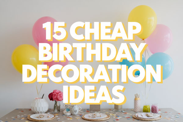 15 Cheap Birthday Decoration Ideas on a Budget